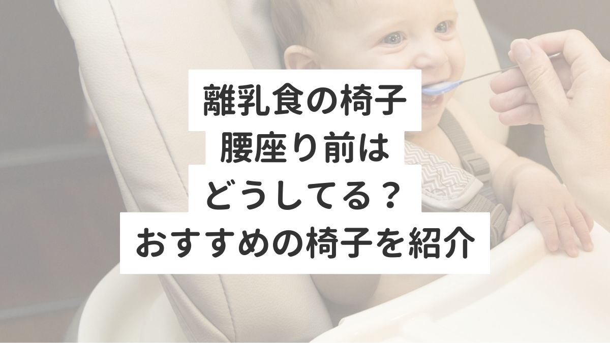 離乳食の椅子　腰座り前はどうしてる？おすすめの椅子を紹介